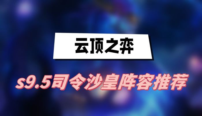 云顶之弈s9.5司令沙皇阵容怎么搭配(云顶之弈s9.5塞恩装备)