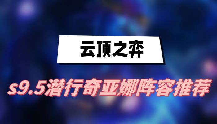 云顶之弈s9.5潜行奇亚娜阵容怎么选择(云顶之弈s9.5塞恩装备)