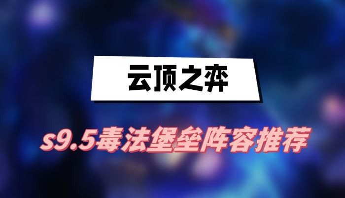 云顶之弈s9.5毒法堡垒阵容怎么搭配(云顶之弈s9.5船长出装)