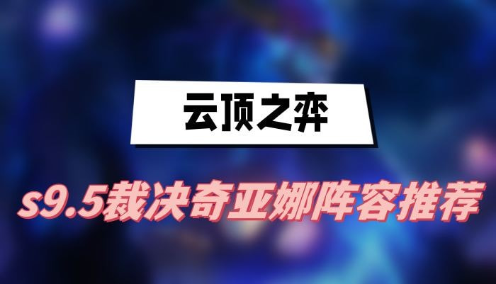 云顶之弈s9.5裁决奇亚娜阵容怎么选(云顶之弈s9.5什么时候更新)