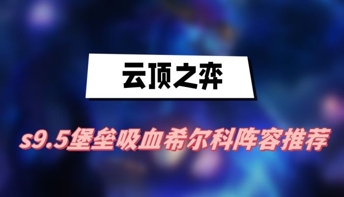 云顶之弈s9.5堡垒吸血希尔科阵容怎么选(云顶之弈s9.5九五至尊阵容)