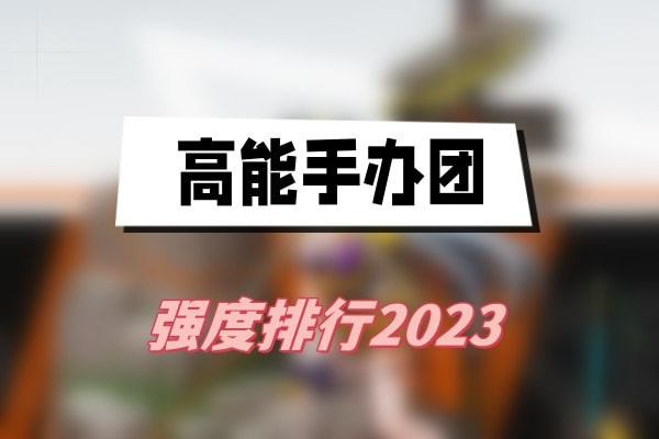 高能手办团强度排行2023(高能手办团角色强度)