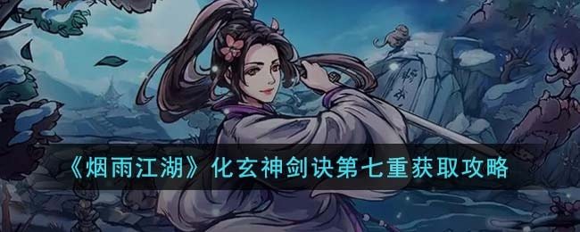 烟雨江湖化玄神剑诀第七重怎么学(烟雨江湖化玄神剑7升11)