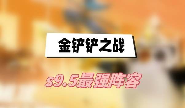 金铲铲之战s9.5最强阵容是什么(金铲铲之战s9.5海克斯概率图)