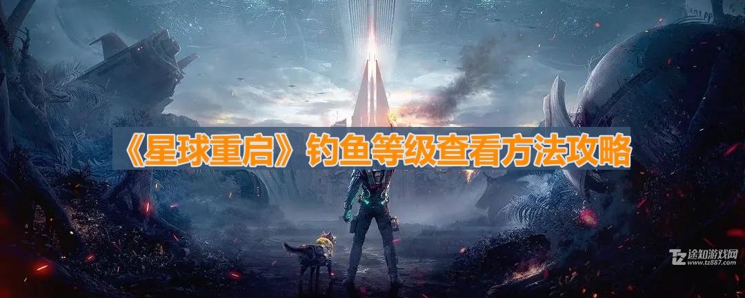 《星球重启》钓鱼等级查看方法攻略(星球重启钓鱼等级在哪看)