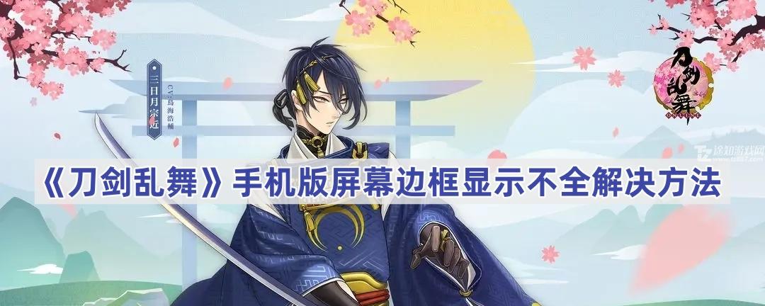 《刀剑乱舞》手机版屏幕边框显示不全解决方法(《刀剑乱舞》动漫)