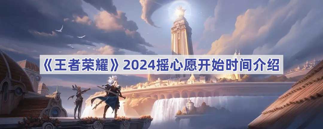 《王者荣耀》2024摇心愿开始时间介绍(王者荣耀2024新赛年)