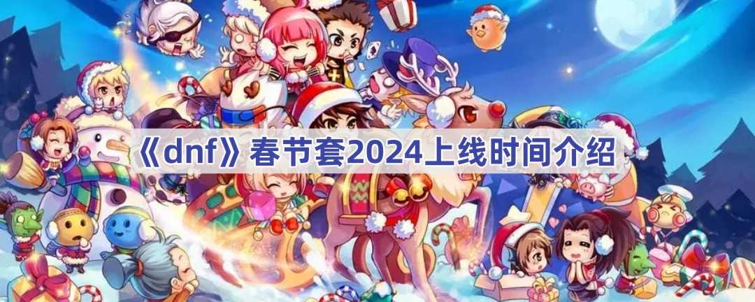 《dnf》春节套2024上线时间介绍(dnf春节套什么时候出)