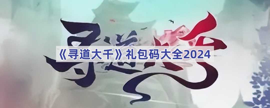 《寻道大千》礼包码大全2024(寻道大千礼包码在哪里兑换)