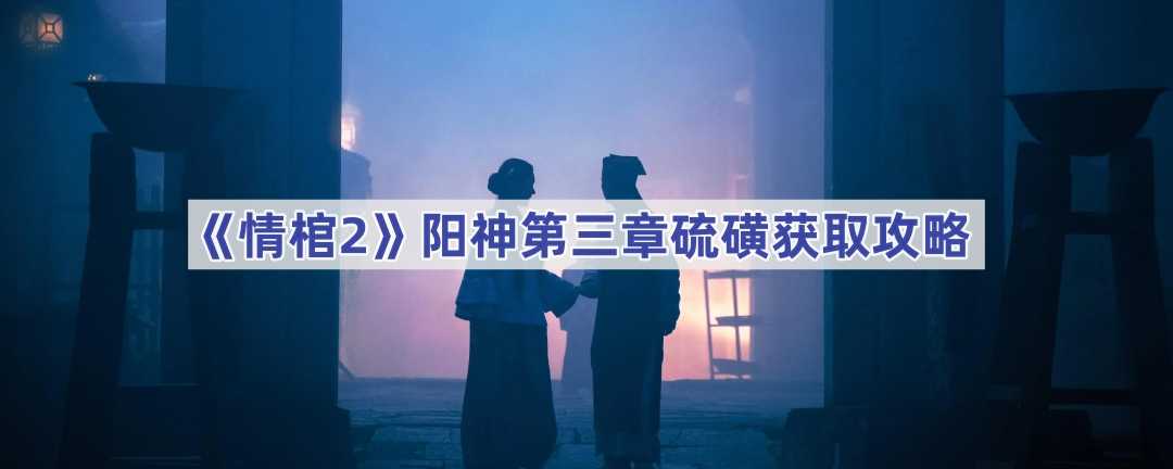 《情棺2》阳神第三章硫磺获取攻略