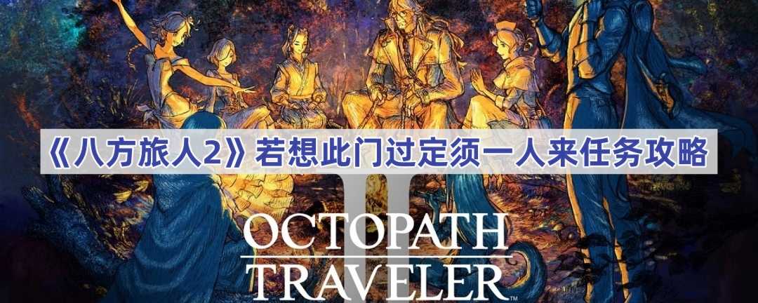 《八方旅人2》若想此门过定须一人来任务攻略(八方旅人2若想过此门定需来一人有啥东西)