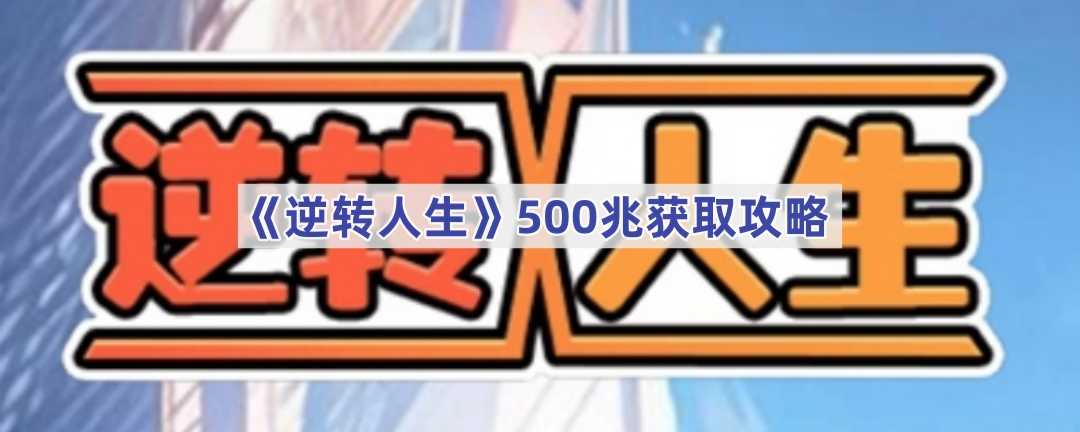 《逆转人生》500兆获取攻略(《逆转人生》短剧第5集)