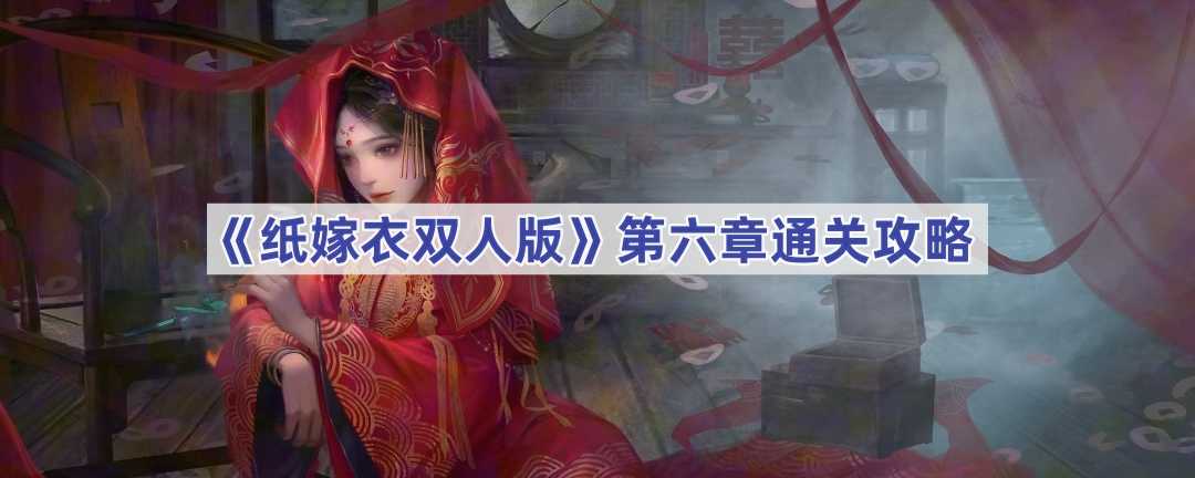 《纸嫁衣双人版》第六章通关攻略(纸嫁衣双人版怎么弄)