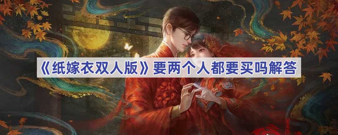 《纸嫁衣双人版》要两个人都要买吗解答(纸嫁衣双人版在哪里预约)