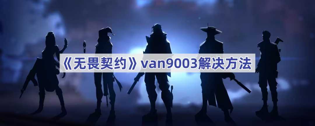 《无畏契约》van9003解决方法(无畏契约val29怎么解决)