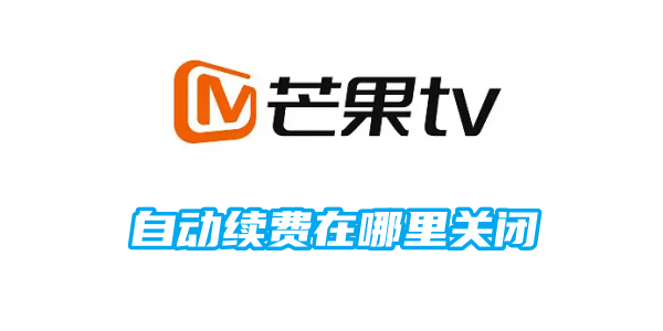 《芒果tv》自动续费关闭的操作方法(芒果tv自动续费怎么申请退款)