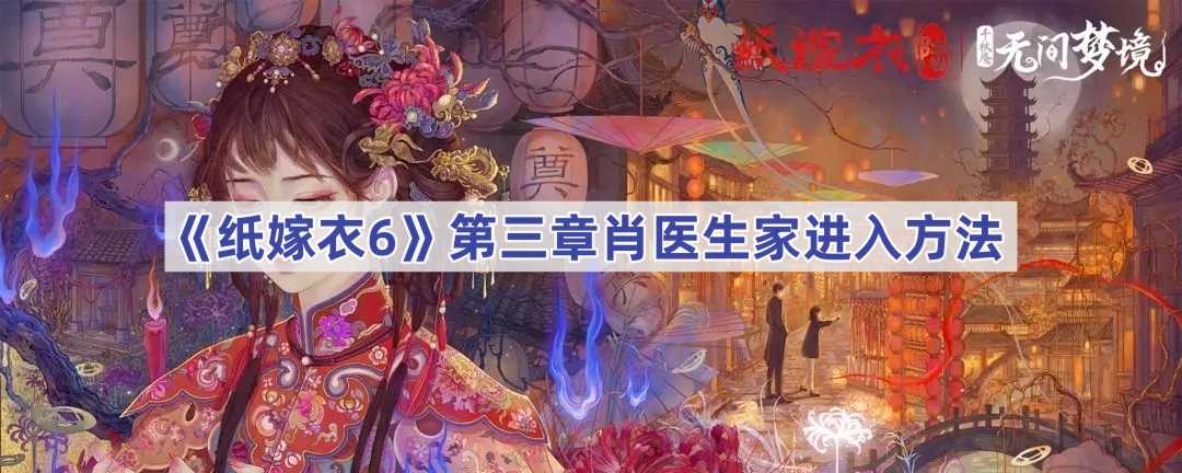 《纸嫁衣6无间梦境》千秋魇篇第三章肖医生家进入方法(纸嫁衣6无间梦境什么时候出)