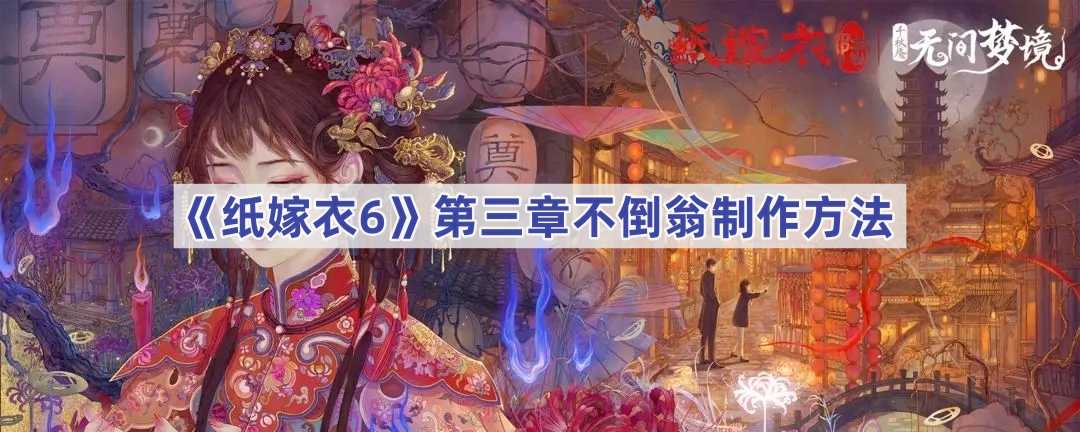 《纸嫁衣6无间梦境》千秋魇篇第三章不倒翁制作方法(纸嫁衣5无间梦第二章攻略)