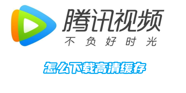 《腾讯视频》下载高清缓存的操作方法(腾讯视频下载视频后还要VIP)