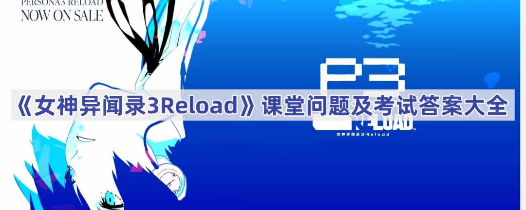 《女神异闻录3Reload》课堂问题及考试答案大全(《女神异闻录3RE》登NS成迷 外媒称只是时间问题)