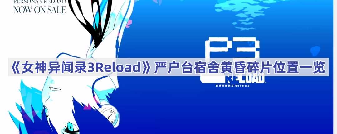 《女神异闻录3Reload》严户台宿舍黄昏碎片位置一览(《女神异闻录3:Roload》将更容易提升社交等级)