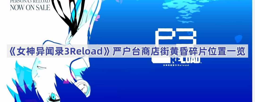 《女神异闻录3Reload》严户台商店街黄昏碎片位置一览(《女神异闻录3:Reload》宣布还将登陆PS和Steam)