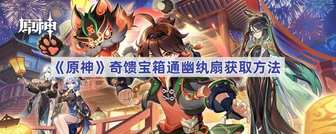 《原神》奇馈宝箱通幽纨扇获取方法(原神奇馈宝箱会消失吗)