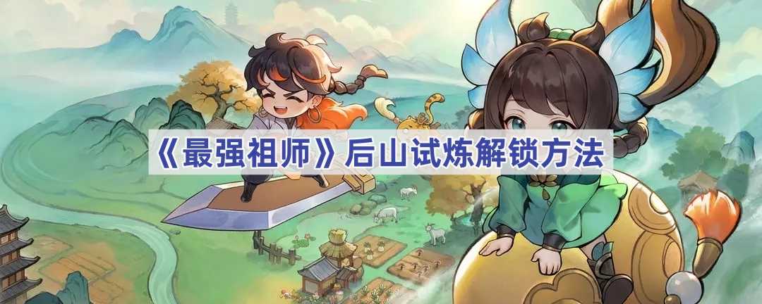 《最强祖师》后山试炼解锁方法(最强祖师免费阅读)