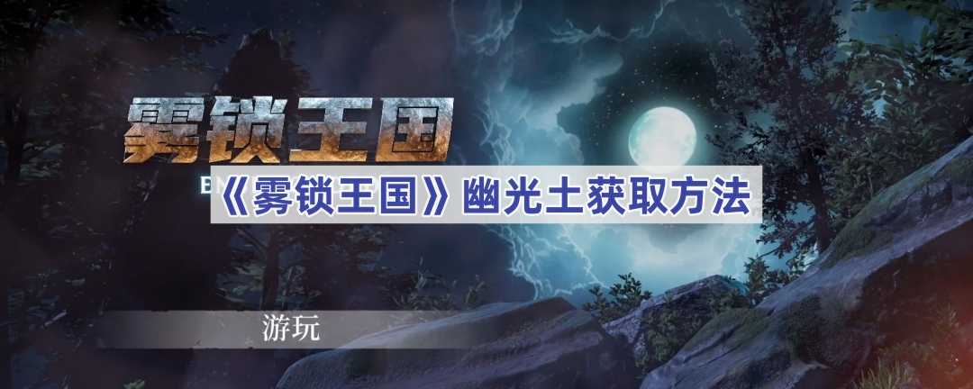 《雾锁王国》幽光土获取方法(雾锁港湾隐藏)