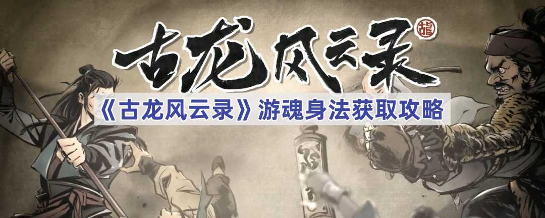 《古龙风云录》游魂身法获取攻略(古剑风云录ios)