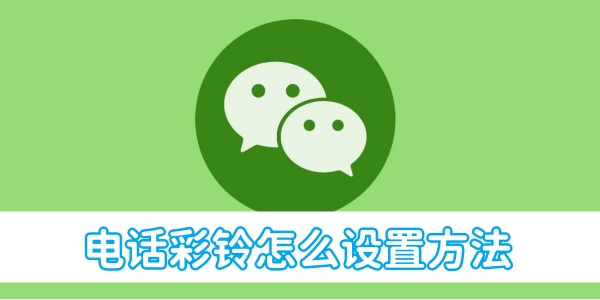 《微信》电话彩铃最新快速设置方法(微信电话彩铃怎么设置方法)