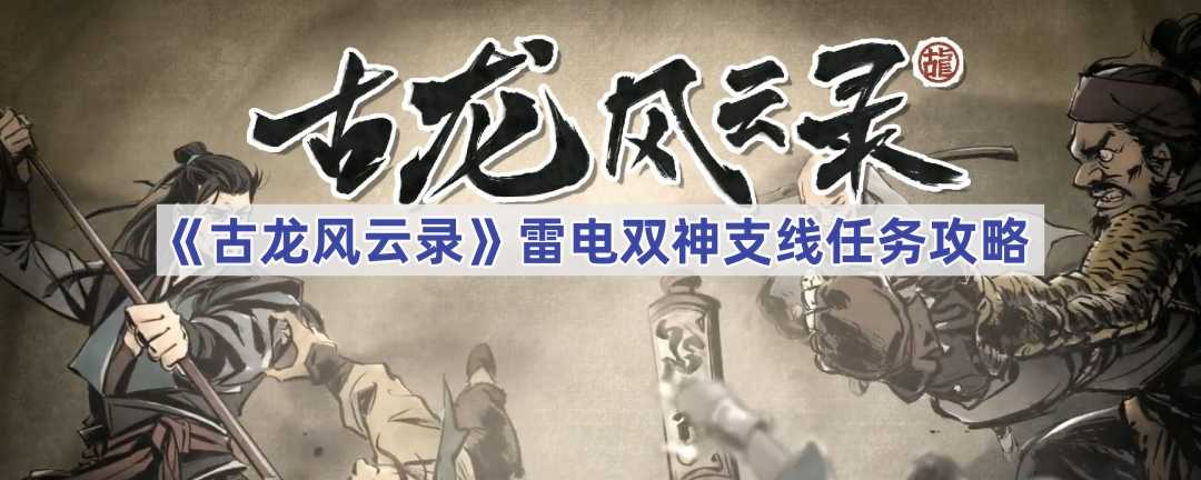 《古龙风云录》雷电双神支线任务攻略(古龙风云第一刀系列)