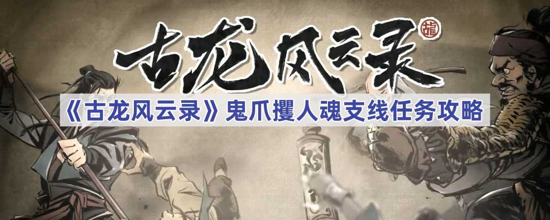 《古龙风云录》鬼爪攫人魂支线任务攻略(古代风云录续)