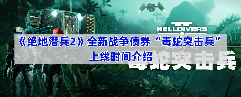 《绝地潜兵2》全新战争债券“毒蛇突击兵”上线时间介绍(《绝地潜兵2》公开实机演示)