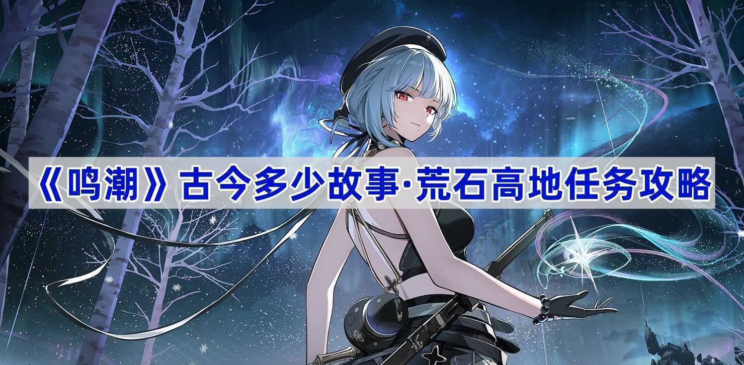 《鸣潮》古今多少故事·荒石高地任务攻略(如何评价潮鸣)