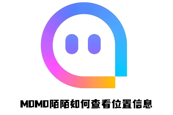 《momo陌陌》如何查看位置信息(momo陌陌是什么平台)