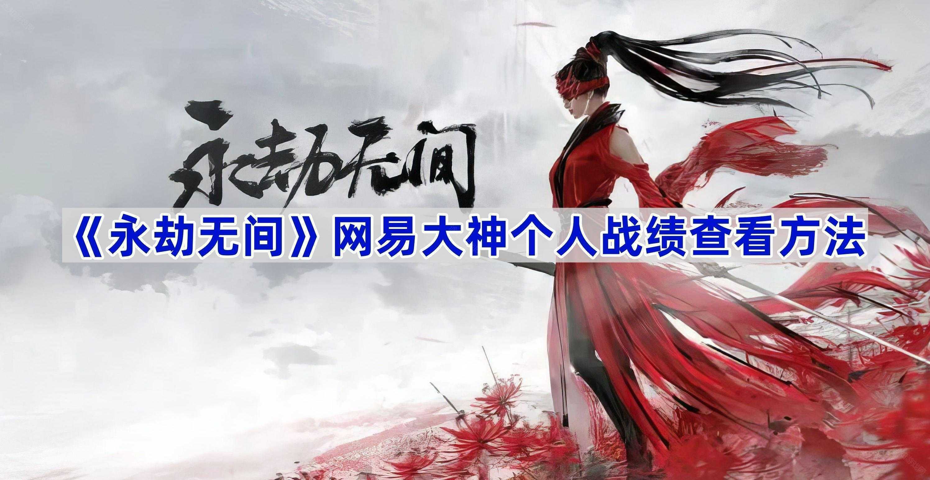 《永劫无间》网易大神个人战绩查看方法(永劫无间网易版怎么下载)
